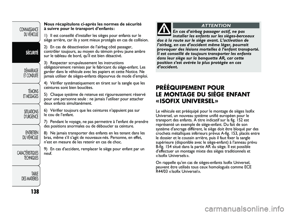 FIAT DUCATO 2009 Notice dentretien (in French) 138
Nous récapitulons ci-après les normes de sécurité
à suivre pour le transport d’enfants :
1) Il est conseillé d’installer les sièges pour enfants sur le
siège arrière, car ils y sont FIAT DUCATO 2009 Notice dentretien (in French) 138
Nous récapitulons ci-après les normes de sécurité
à suivre pour le transport d’enfants :
1) Il est conseillé d’installer les sièges pour enfants sur le
siège arrière, car ils y sont