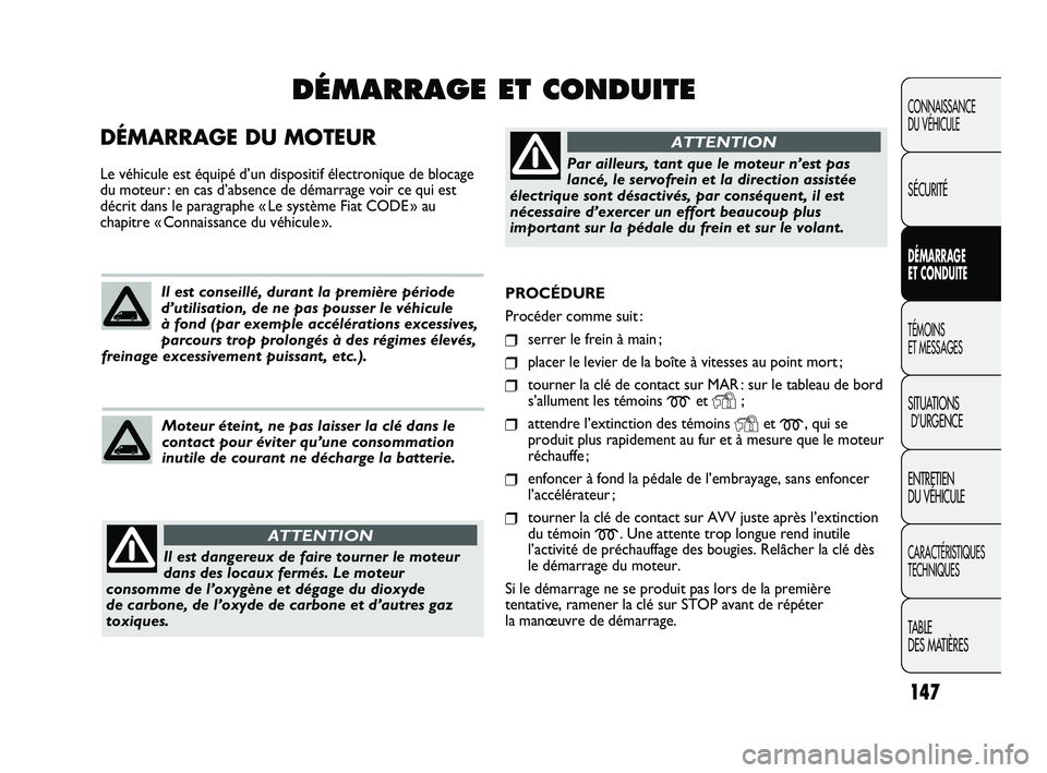 FIAT DUCATO 2009 Notice dentretien (in French) 147
PROCÉDURE
Procéder comme suit :
❒serrer le frein à main ;
❒placer le levier de la boîte à vitesses au point mort ;
❒tourner la clé de contact sur MAR : sur le tableau de bord
s’allu FIAT DUCATO 2009 Notice dentretien (in French) 147
PROCÉDURE
Procéder comme suit :
❒serrer le frein à main ;
❒placer le levier de la boîte à vitesses au point mort ;
❒tourner la clé de contact sur MAR : sur le tableau de bord
s’allu