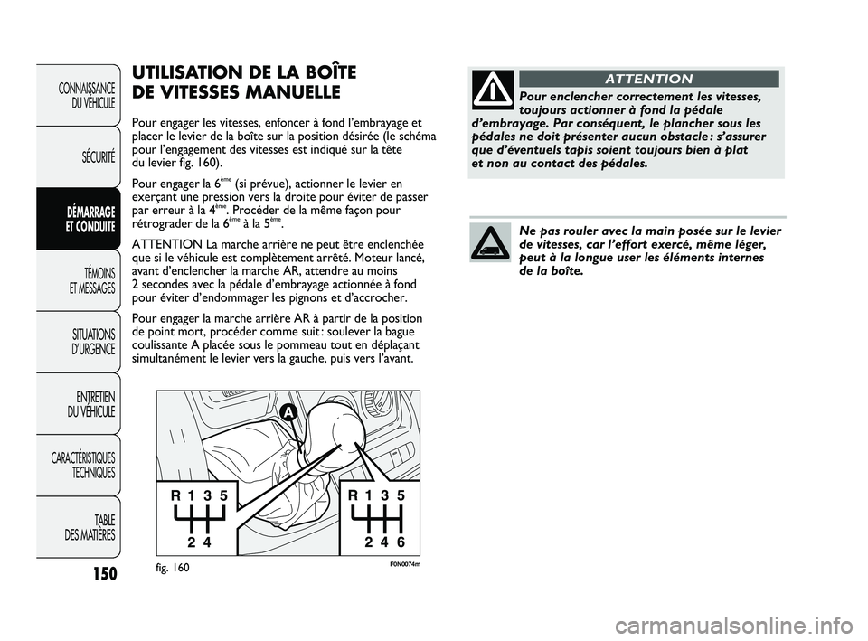 FIAT DUCATO 2009 Notice dentretien (in French) 150
F0N0074mfig. 160
UTILISATION DE LA BOÎTE
DE VITESSES MANUELLE
Pour engager les vitesses, enfoncer à fond l’embrayage et
placer le levier de la boîte sur la position désirée (le schéma
pou FIAT DUCATO 2009 Notice dentretien (in French) 150
F0N0074mfig. 160
UTILISATION DE LA BOÎTE
DE VITESSES MANUELLE
Pour engager les vitesses, enfoncer à fond l’embrayage et
placer le levier de la boîte sur la position désirée (le schéma
pou
