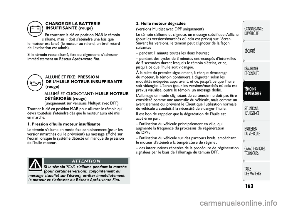 FIAT DUCATO 2009 Notice dentretien (in French) 163
2. Huile moteur dégradée
(versions Multijet avec DPF uniquement)
Le témoin s’allume et clignote, un message spécifique s’affiche
(pour les versions/marchés où cela est prévu) sur l’ FIAT DUCATO 2009 Notice dentretien (in French) 163
2. Huile moteur dégradée
(versions Multijet avec DPF uniquement)
Le témoin s’allume et clignote, un message spécifique s’affiche
(pour les versions/marchés où cela est prévu) sur l’