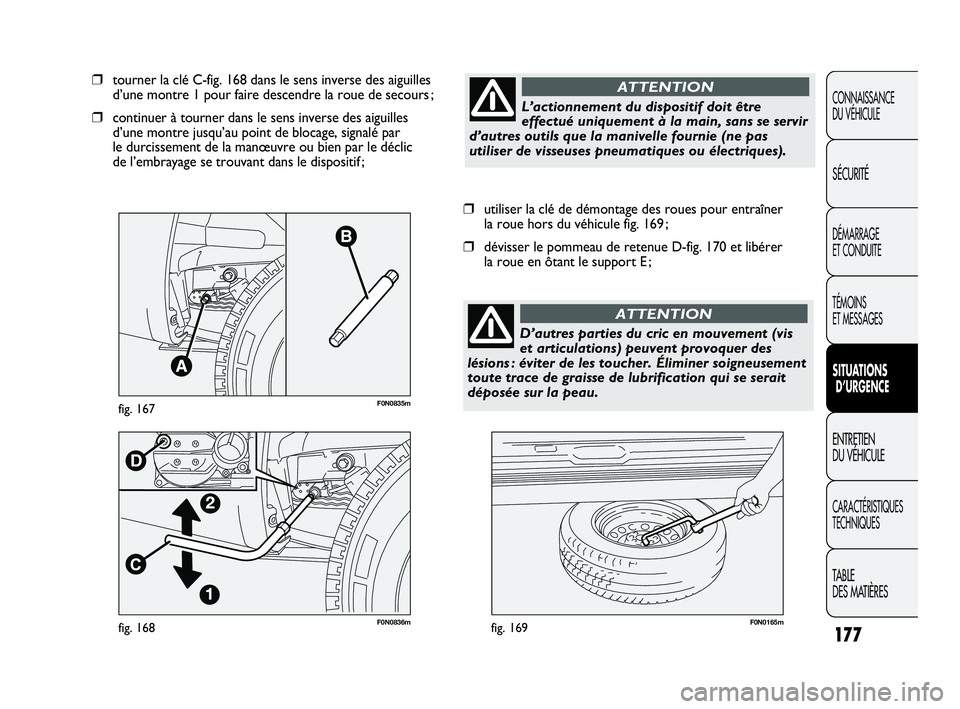 FIAT DUCATO 2009 Notice dentretien (in French) 177
F0N0836mfig. 168F0N0165mfig. 169
❒utiliser la clé de démontage des roues pour entraîner
la roue hors du véhicule fig. 169 ;
❒dévisser le pommeau de retenue D-fig. 170 et libérer
la rou FIAT DUCATO 2009 Notice dentretien (in French) 177
F0N0836mfig. 168F0N0165mfig. 169
❒utiliser la clé de démontage des roues pour entraîner
la roue hors du véhicule fig. 169 ;
❒dévisser le pommeau de retenue D-fig. 170 et libérer
la rou