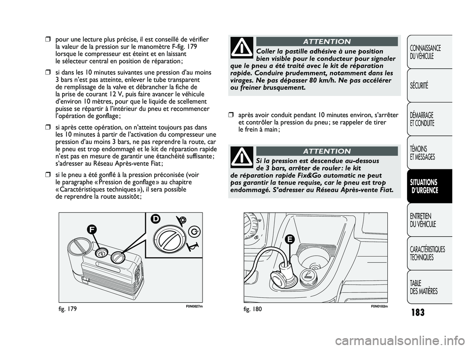 FIAT DUCATO 2009 Notice dentretien (in French) 183
F0N0182mfig. 180F0N0827mfig. 179
❒pour une lecture plus précise, il est conseillé de vérifier
la valeur de la pression sur le manomètre F-fig. 179
lorsque le compresseur est éteint et en l FIAT DUCATO 2009 Notice dentretien (in French) 183
F0N0182mfig. 180F0N0827mfig. 179
❒pour une lecture plus précise, il est conseillé de vérifier
la valeur de la pression sur le manomètre F-fig. 179
lorsque le compresseur est éteint et en l