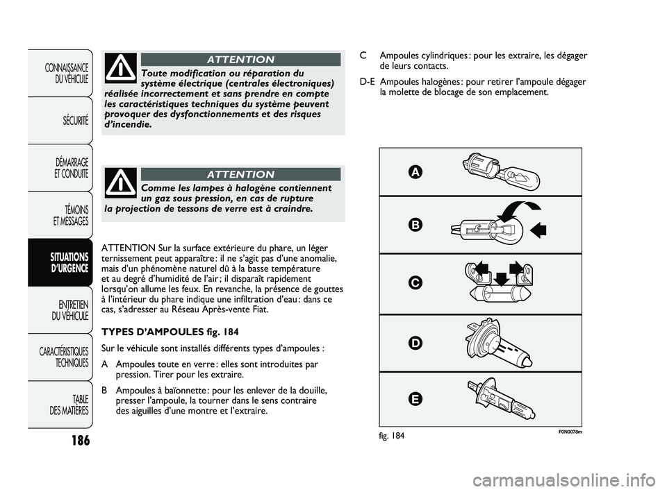 FIAT DUCATO 2010  Notice dentretien (in French) 186
F0N0078mfig. 184
Toute modification ou réparation du
système électrique (centrales électroniques)
réalisée incorrectement et sans prendre en compte
les caractéristiques techniques du systè