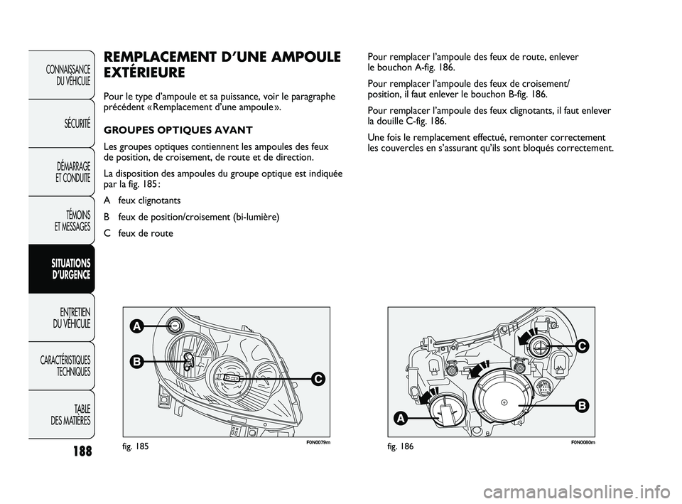 FIAT DUCATO 2009 Notice dentretien (in French) 188
F0N0079mfig. 185F0N0080mfig. 186
Pour remplacer l’ampoule des feux de route, enlever
le bouchon A-fig. 186.
Pour remplacer l’ampoule des feux de croisement/
position, il faut enlever le bouc FIAT DUCATO 2009 Notice dentretien (in French) 188
F0N0079mfig. 185F0N0080mfig. 186
Pour remplacer l’ampoule des feux de route, enlever
le bouchon A-fig. 186.
Pour remplacer l’ampoule des feux de croisement/
position, il faut enlever le bouc
