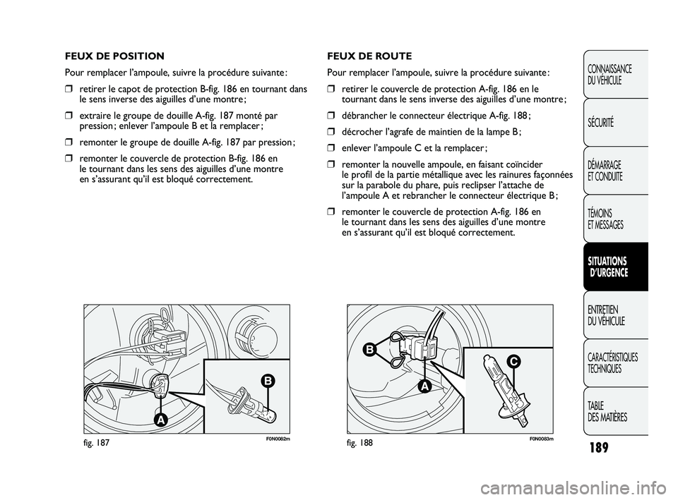FIAT DUCATO 2009 Notice dentretien (in French) 189
F0N0082mfig. 187F0N0083mfig. 188
FEUX DE ROUTE
Pour remplacer l’ampoule, suivre la procédure suivante :
❒retirer le couvercle de protection A-fig. 186 en le
tournant dans le sens inverse des FIAT DUCATO 2009 Notice dentretien (in French) 189
F0N0082mfig. 187F0N0083mfig. 188
FEUX DE ROUTE
Pour remplacer l’ampoule, suivre la procédure suivante :
❒retirer le couvercle de protection A-fig. 186 en le
tournant dans le sens inverse des