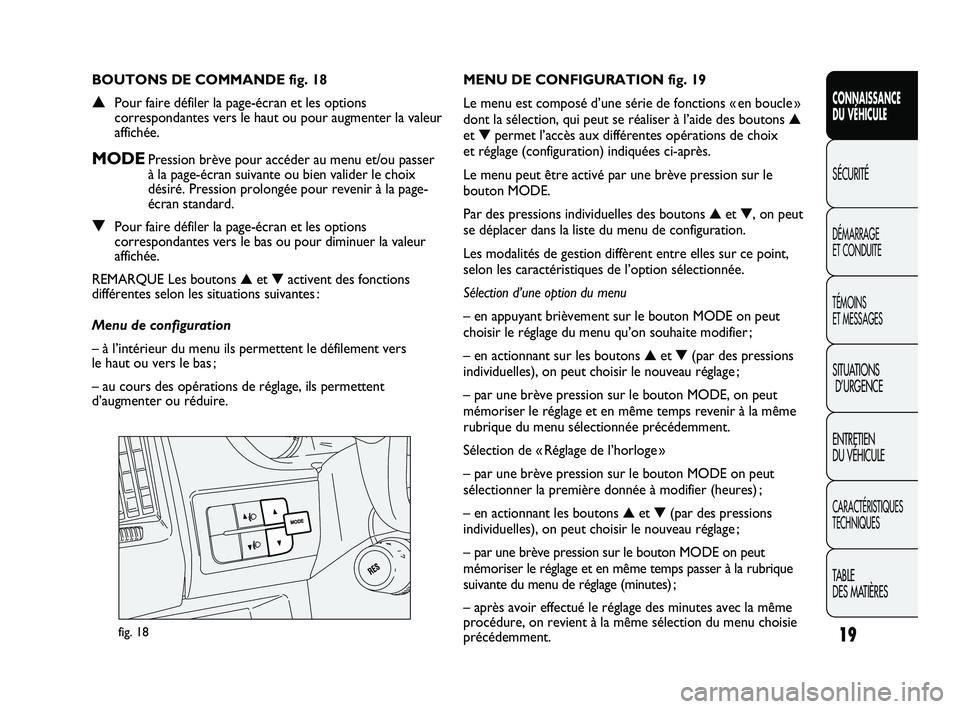 FIAT DUCATO 2009  Notice dentretien (in French) 19
CONNAISSANCE
DU VÉHICULE
SÉCURITÉ
DÉMARRAGE 
ET CONDUITE
TÉMOINS 
ET MESSAGES
SITUATIONS
D’URGENCE
ENTRETIEN 
DU VÉHICULE
CARACTÉRISTIQUES
TECHNIQUES
TABLE 
DES MATIÈRES
fig. 18
MENU DE C