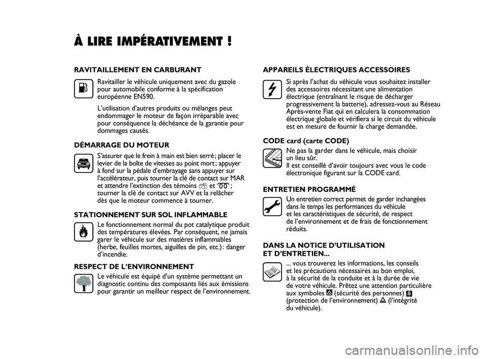 FIAT DUCATO 2010  Notice dentretien (in French) RAVITAILLEMENT EN CARBURANT
Ravitailler le véhicule uniquement avec du gazole 
pour automobile conforme à la spécification
européenne EN590.
L’utilisation d’autres produits ou mélanges peut
e