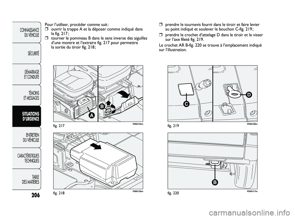 FIAT DUCATO 2009 Notice dentretien (in French) 206
F0N0117mfig. 220F0N0135mfig. 218
F0N0136mfig. 219
❒prendre le tournevis fourni dans le tiroir et faire levier
au point indiqué et soulever le bouchon C-fig. 219 ;
❒prendre le crochet d’att FIAT DUCATO 2009 Notice dentretien (in French) 206
F0N0117mfig. 220F0N0135mfig. 218
F0N0136mfig. 219
❒prendre le tournevis fourni dans le tiroir et faire levier
au point indiqué et soulever le bouchon C-fig. 219 ;
❒prendre le crochet d’att