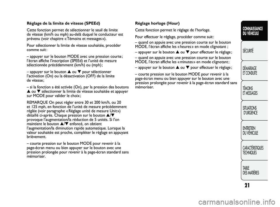 FIAT DUCATO 2010  Notice dentretien (in French) 21
CONNAISSANCE
DU VÉHICULE
SÉCURITÉ
DÉMARRAGE 
ET CONDUITE
TÉMOINS 
ET MESSAGES
SITUATIONS
D’URGENCE
ENTRETIEN 
DU VÉHICULE
CARACTÉRISTIQUES
TECHNIQUES
TABLE 
DES MATIÈRES
Réglage horloge 