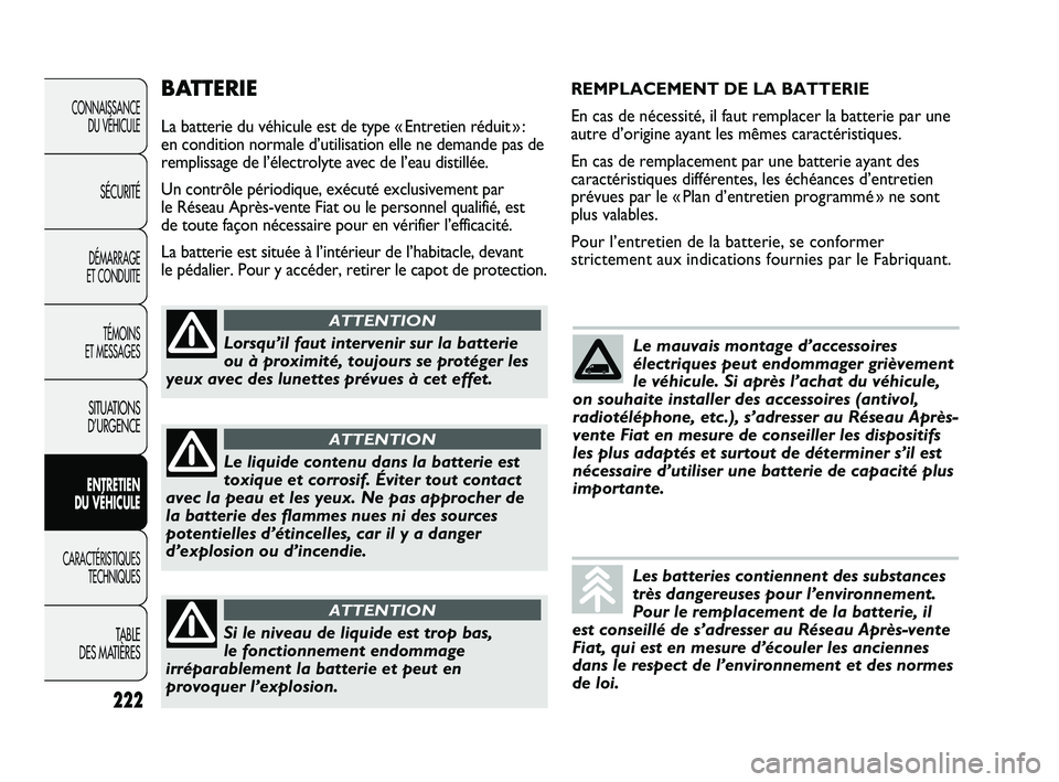 FIAT DUCATO 2010  Notice dentretien (in French) BATTERIE
La batterie du véhicule est de type « Entretien réduit » : 
en condition normale d’utilisation elle ne demande pas de
remplissage de l’électrolyte avec de l’eau distillée.
Un cont