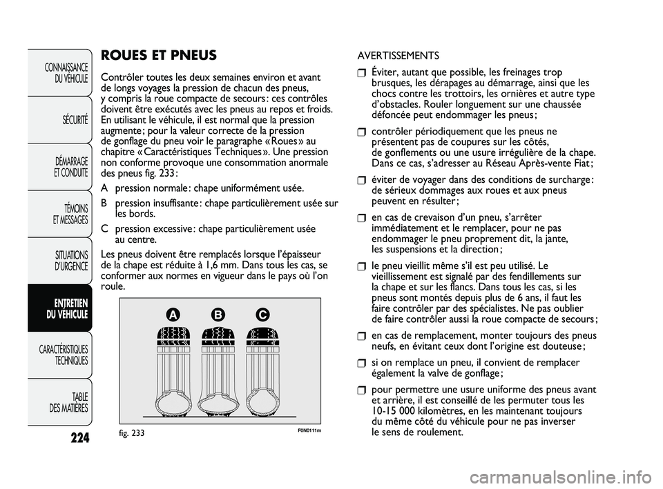 FIAT DUCATO 2009 Notice dentretien (in French) 224
F0N0111mfig. 233
AVERTISSEMENTS
❒Éviter, autant que possible, les freinages trop
brusques, les dérapages au démarrage, ainsi que les
chocs contre les trottoirs, les ornières et autre type
d FIAT DUCATO 2009 Notice dentretien (in French) 224
F0N0111mfig. 233
AVERTISSEMENTS
❒Éviter, autant que possible, les freinages trop
brusques, les dérapages au démarrage, ainsi que les
chocs contre les trottoirs, les ornières et autre type
d
