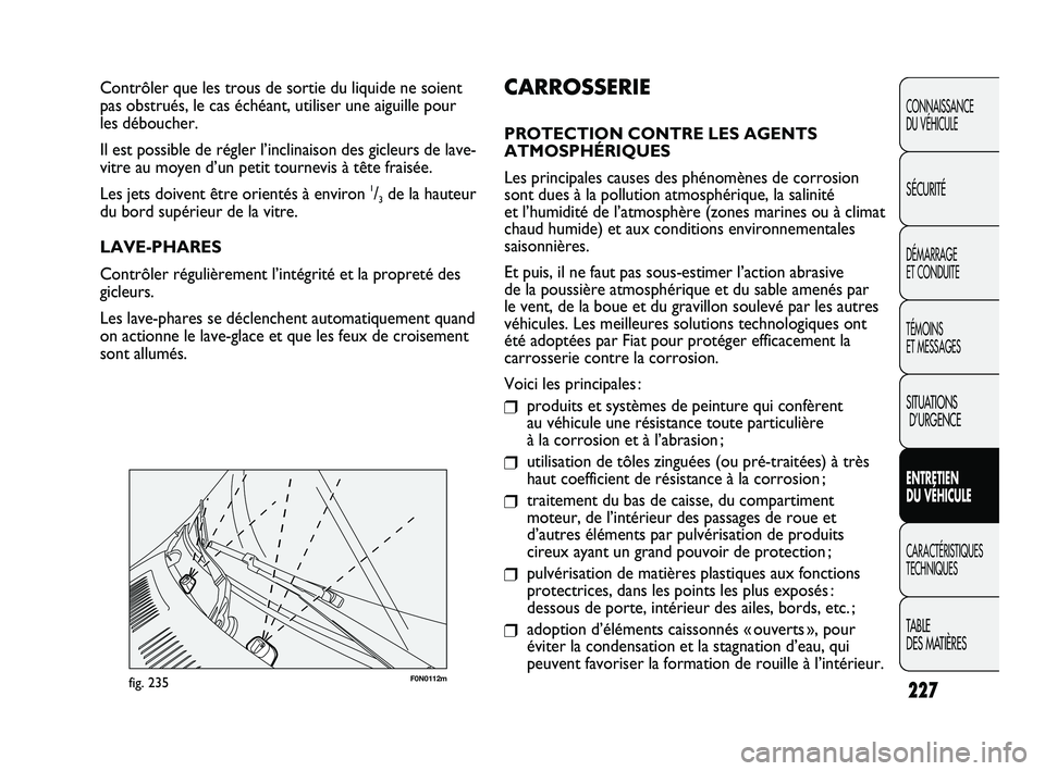 FIAT DUCATO 2009 Notice dentretien (in French) 227
F0N0112mfig. 235
CARROSSERIE
PROTECTION CONTRE LES AGENTS
ATMOSPHÉRIQUES
Les principales causes des phénomènes de corrosion
sont dues à la pollution atmosphérique, la salinité
et l’humidi FIAT DUCATO 2009 Notice dentretien (in French) 227
F0N0112mfig. 235
CARROSSERIE
PROTECTION CONTRE LES AGENTS
ATMOSPHÉRIQUES
Les principales causes des phénomènes de corrosion
sont dues à la pollution atmosphérique, la salinité
et l’humidi