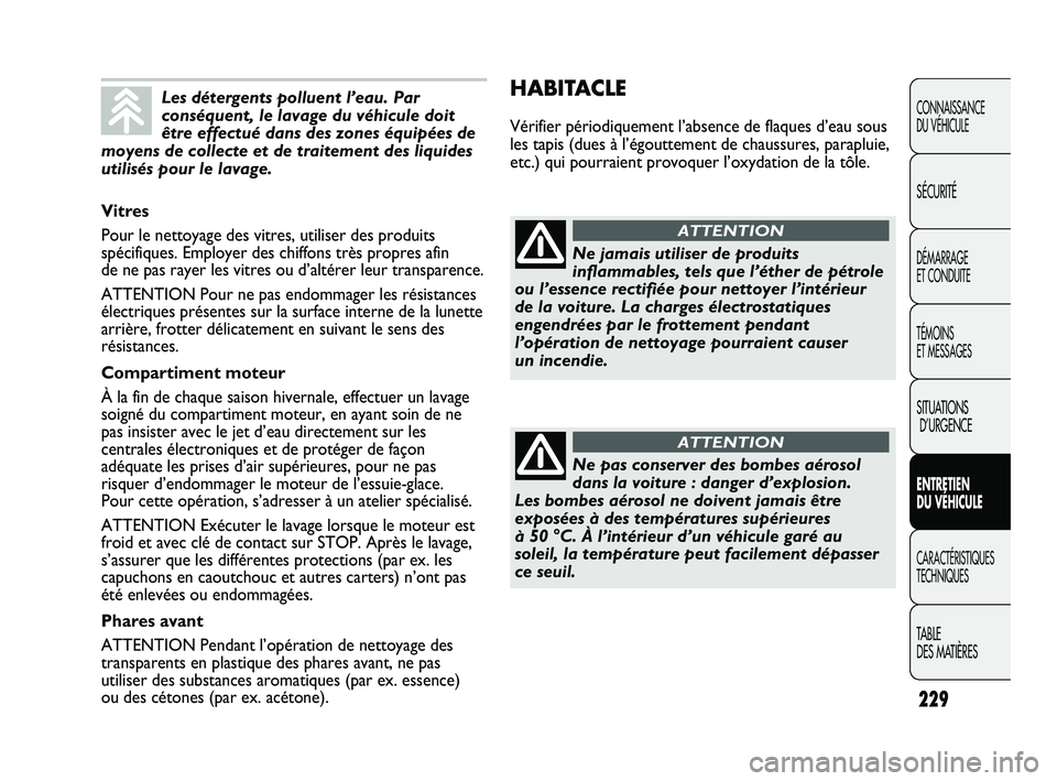FIAT DUCATO 2009 Notice dentretien (in French) 229
HABITACLE
Vérifier périodiquement l’absence de flaques d’eau sous
les tapis (dues à l’égouttement de chaussures, parapluie,
etc.) qui pourraient provoquer l’oxydation de la tôle.
CONN FIAT DUCATO 2009 Notice dentretien (in French) 229
HABITACLE
Vérifier périodiquement l’absence de flaques d’eau sous
les tapis (dues à l’égouttement de chaussures, parapluie,
etc.) qui pourraient provoquer l’oxydation de la tôle.
CONN