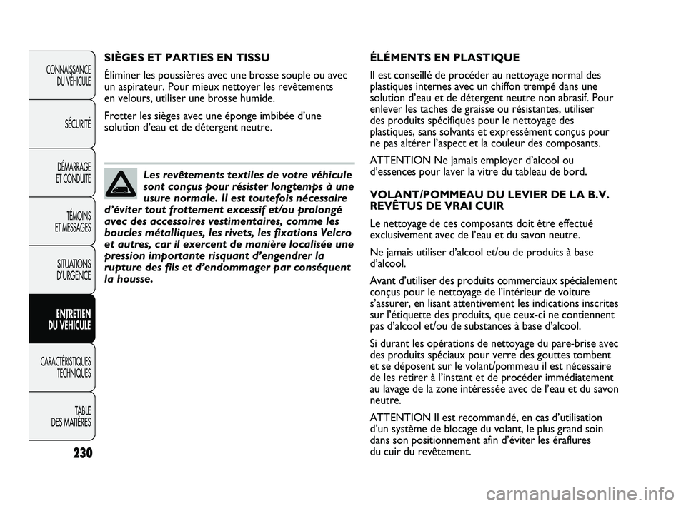 FIAT DUCATO 2009  Notice dentretien (in French) 230
ÉLÉMENTS EN PLASTIQUE
Il est conseillé de procéder au nettoyage normal des
plastiques internes avec un chiffon trempé dans une
solution d’eau et de détergent neutre non abrasif. Pour
enlev