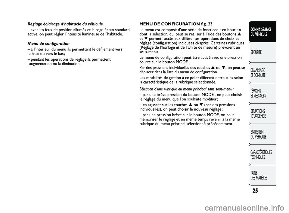 FIAT DUCATO 2010  Notice dentretien (in French) 25
CONNAISSANCE
DU VÉHICULE
SÉCURITÉ
DÉMARRAGE 
ET CONDUITE
TÉMOINS 
ET MESSAGES
SITUATIONS
D’URGENCE
ENTRETIEN 
DU VÉHICULE
CARACTÉRISTIQUES
TECHNIQUES
TABLE 
DES MATIÈRES
MENU DE CONFIGURA