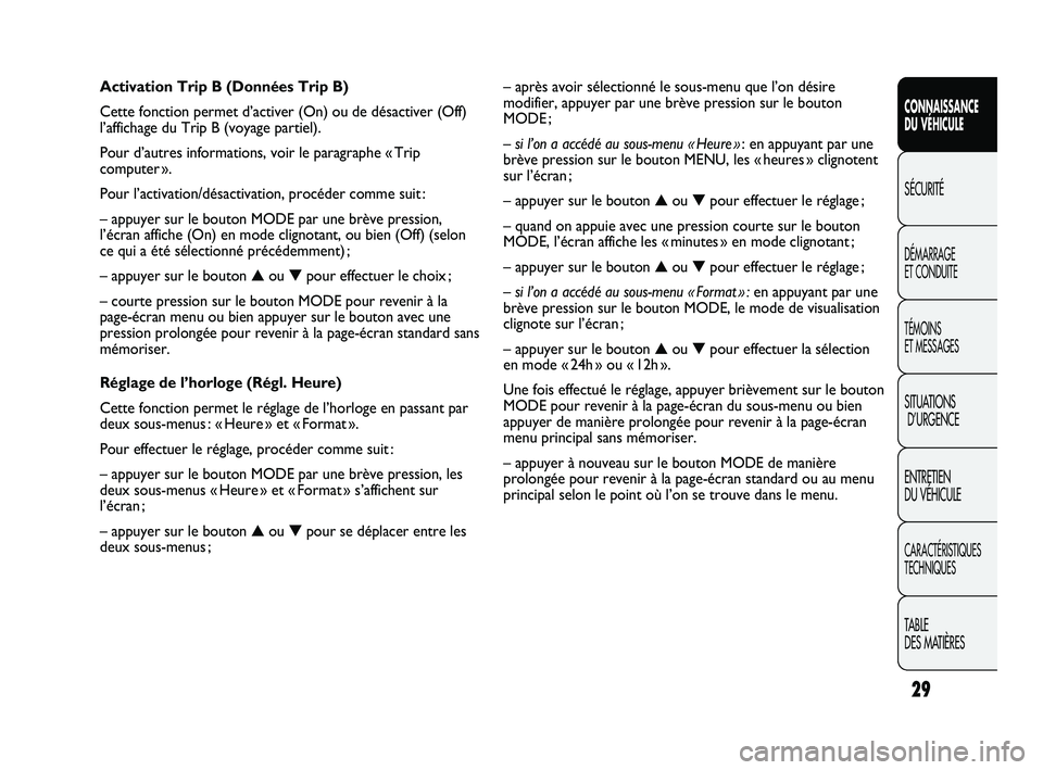 FIAT DUCATO 2010  Notice dentretien (in French) 29
CONNAISSANCE
DU VÉHICULE
SÉCURITÉ
DÉMARRAGE 
ET CONDUITE
TÉMOINS 
ET MESSAGES
SITUATIONS
D’URGENCE
ENTRETIEN 
DU VÉHICULE
CARACTÉRISTIQUES
TECHNIQUES
TABLE 
DES MATIÈRES
– après avoir 