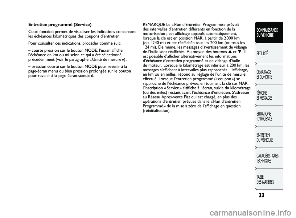 FIAT DUCATO 2010  Notice dentretien (in French) 33
CONNAISSANCE
DU VÉHICULE
SÉCURITÉ
DÉMARRAGE 
ET CONDUITE
TÉMOINS 
ET MESSAGES
SITUATIONS
D’URGENCE
ENTRETIEN 
DU VÉHICULE
CARACTÉRISTIQUES
TECHNIQUES
TABLE 
DES MATIÈRES
REMARQUE Le « Pl