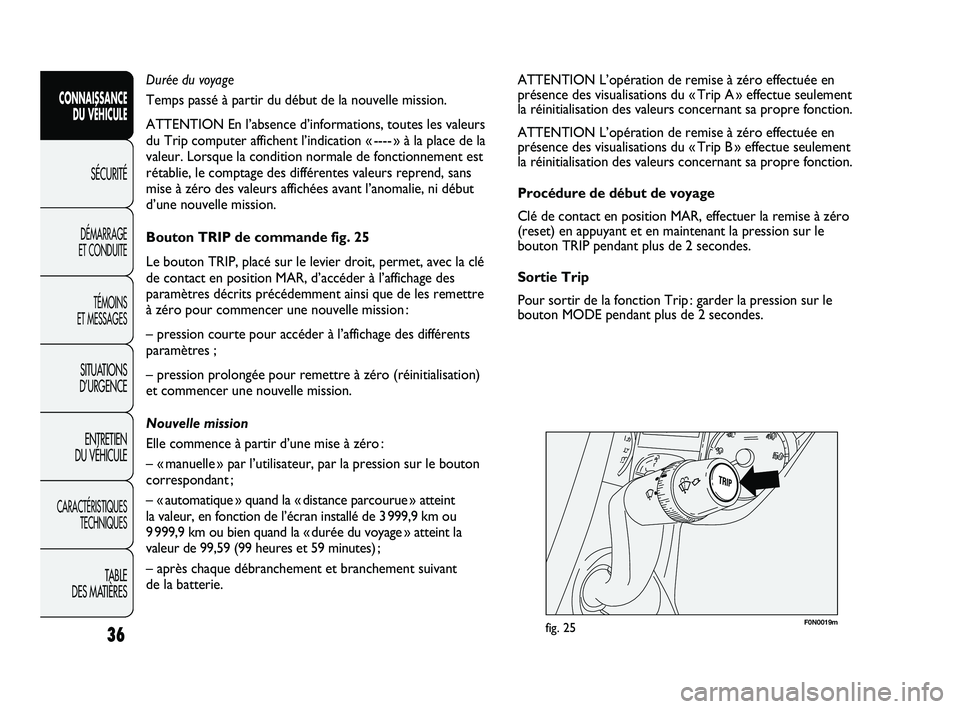 FIAT DUCATO 2010  Notice dentretien (in French) F0N0019mfig. 25
ATTENTION L’opération de remise à zéro effectuée en
présence des visualisations du « Trip A » effectue seulement 
la réinitialisation des valeurs concernant sa propre fonctio