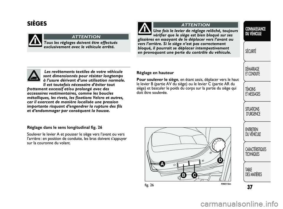 FIAT DUCATO 2009  Notice dentretien (in French) 37
F0N0118mfig. 26
Réglage en hauteur
Pour soulever le siège, en étant assis, déplacer vers le haut
le levier B (partie AV du siège) ou le levier C (partie AR du
siège) et basculer le poids du c