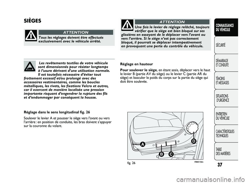 FIAT DUCATO 2010  Notice dentretien (in French) 37
F0N0118mfig. 26
Réglage en hauteur
Pour soulever le siège, en étant assis, déplacer vers le haut
le levier B (partie AV du siège) ou le levier C (partie AR du
siège) et basculer le poids du c