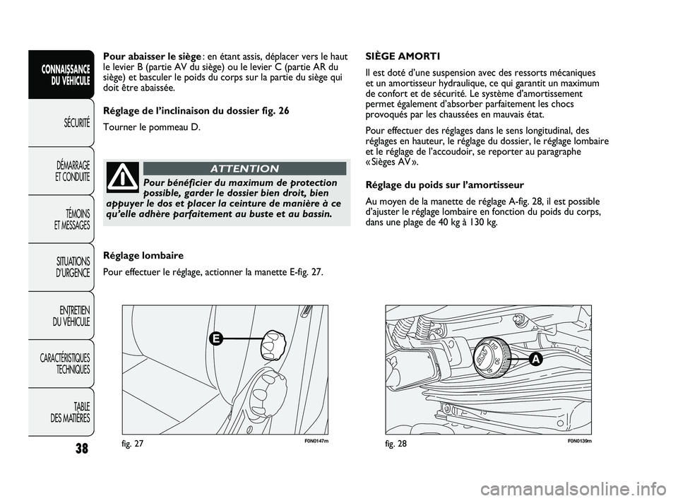 FIAT DUCATO 2010  Notice dentretien (in French) F0N0147mfig. 27F0N0139mfig. 28
SIÈGE AMORTI 
Il est doté d’une suspension avec des ressorts mécaniques 
et un amortisseur hydraulique, ce qui garantit un maximum 
de confort et de sécurité. Le 