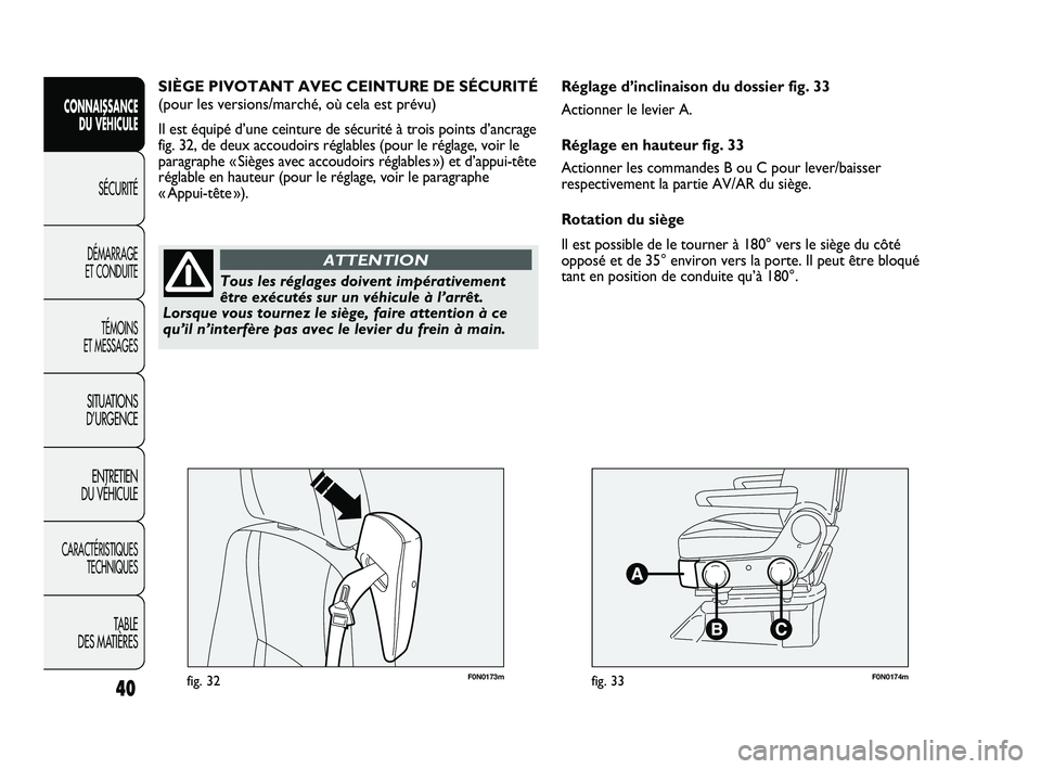 FIAT DUCATO 2010  Notice dentretien (in French) F0N0173mfig. 32F0N0174mfig. 33
Réglage d’inclinaison du dossier fig. 33
Actionner le levier A.
Réglage en hauteur fig. 33
Actionner les commandes B ou C pour lever/baisser
respectivement la partie