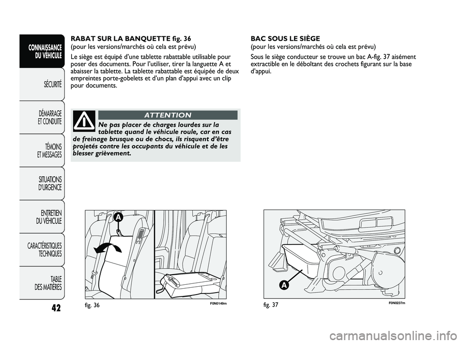 FIAT DUCATO 2009  Notice dentretien (in French) F0N0237mfig. 37
BAC SOUS LE SIÈGE 
(pour les versions/marchés où cela est prévu)
Sous le siège conducteur se trouve un bac A-fig. 37 aisément
extractible en le déboîtant des crochets figurant 