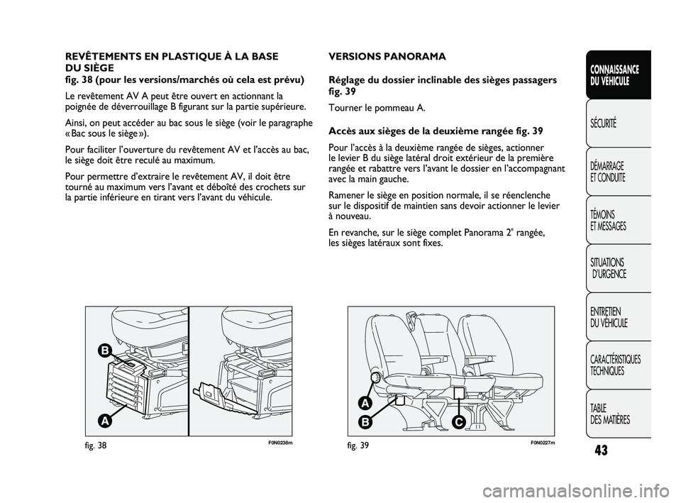 FIAT DUCATO 2010  Notice dentretien (in French) 43
SICUREZZA
AVVIAMENTO
E GUIDA
SPIE E
MESSAGGI
IN EMERGENZA
MANUTENZIONE
E CURA
DATI TECNICI
INDICE
F0N0238mfig. 38
REVÊTEMENTS EN PLASTIQUE À LA BASE 
DU SIÈGE 
fig. 38 (pour les versions/marché