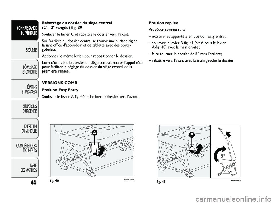 FIAT DUCATO 2010  Notice dentretien (in French) F0N0229mfig. 41
Position repliée
Procéder comme suit :
– extraire les appui-tête en position Easy entry ;
– soulever le levier B-fig. 41 (situé sous le levier 
A-fig. 40) avec la main droite ;