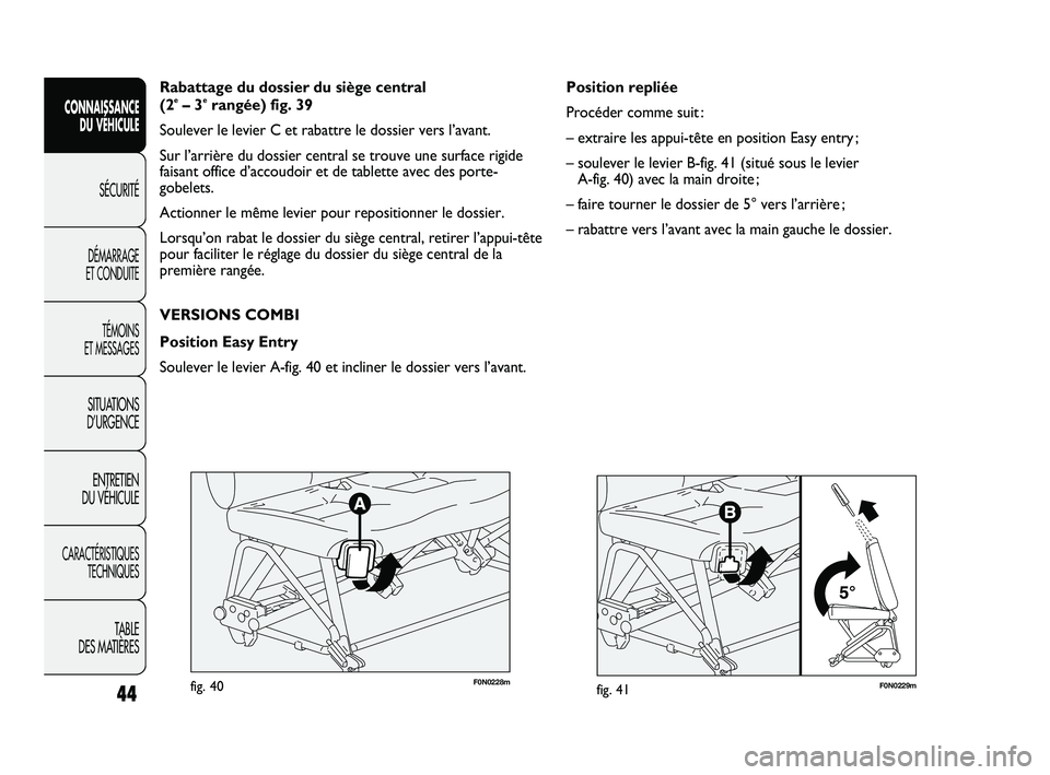 FIAT DUCATO 2009  Notice dentretien (in French) F0N0229mfig. 41
Position repliée
Procéder comme suit :
– extraire les appui-tête en position Easy entry ;
– soulever le levier B-fig. 41 (situé sous le levier 
A-fig. 40) avec la main droite ;