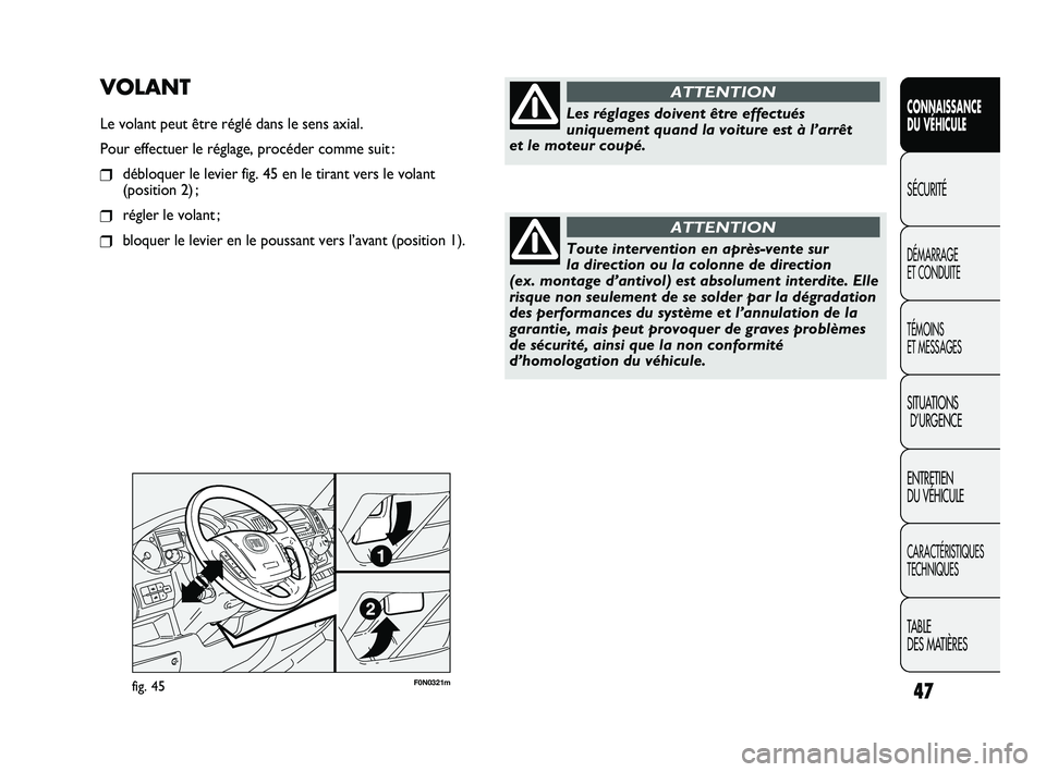 FIAT DUCATO 2010  Notice dentretien (in French) 47
SICUREZZA
AVVIAMENTO
E GUIDA
SPIE E
MESSAGGI
IN EMERGENZA
MANUTENZIONE
E CURA
DATI TECNICI
INDICE
F0N0321mfig. 45
VOLANT
Le volant peut être réglé dans le sens axial.
Pour effectuer le réglage,