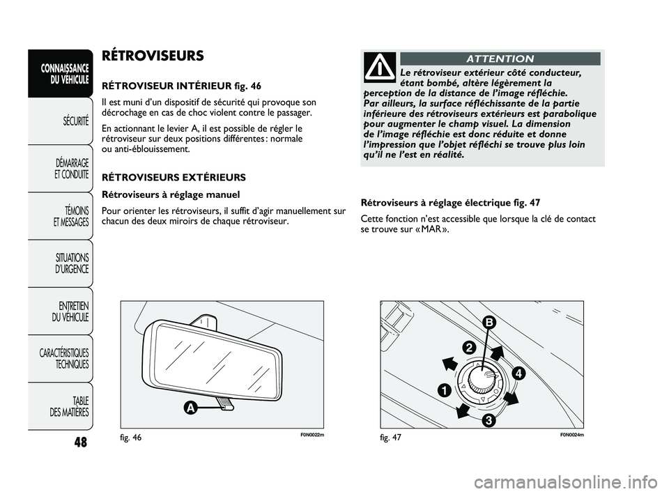 FIAT DUCATO 2010  Notice dentretien (in French) 48
F0N0022mfig. 46F0N0024mfig. 47
Rétroviseurs à réglage électrique fig. 47
Cette fonction n’est accessible que lorsque la clé de contact
se trouve sur « MAR ». 
RÉTROVISEURS
RÉTROVISEUR IN