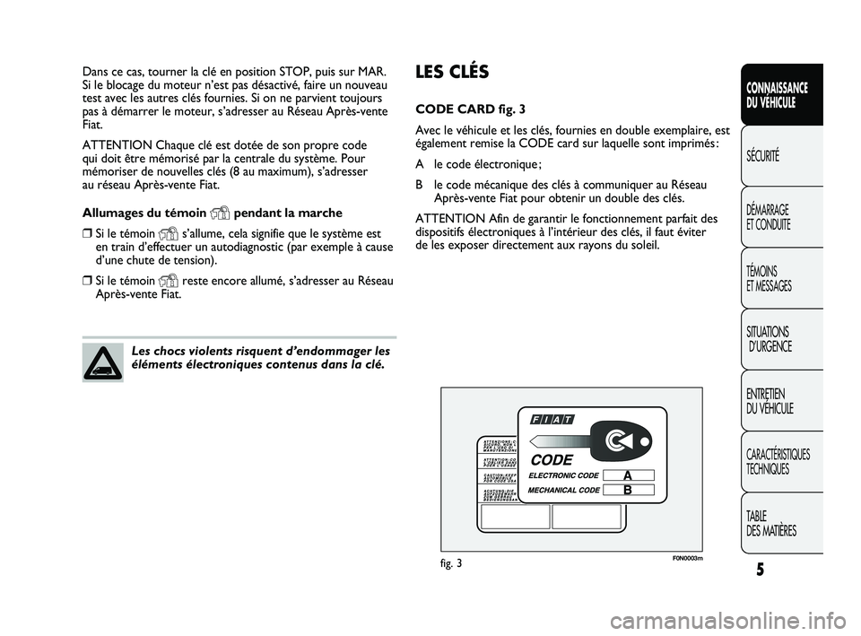 FIAT DUCATO 2009  Notice dentretien (in French) 5
CONNAISSANCE
DU VÉHICULE
SÉCURITÉ
DÉMARRAGE 
ET CONDUITE
TÉMOINS 
ET MESSAGES
SITUATIONS
D’URGENCE
ENTRETIEN 
DU VÉHICULE
CARACTÉRISTIQUES
TECHNIQUES
TABLE 
DES MATIÈRES
LES CLÉS
CODE CAR