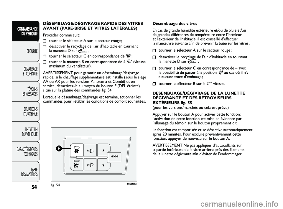 FIAT DUCATO 2010  Notice dentretien (in French) 54
F0N0185mfig. 54
Désembuage des vitres
En cas de grande humidité extérieure et/ou de pluie et/ou 
de grandes différences de température entre l’intérieur 
et l’extérieur de l’habitacle,