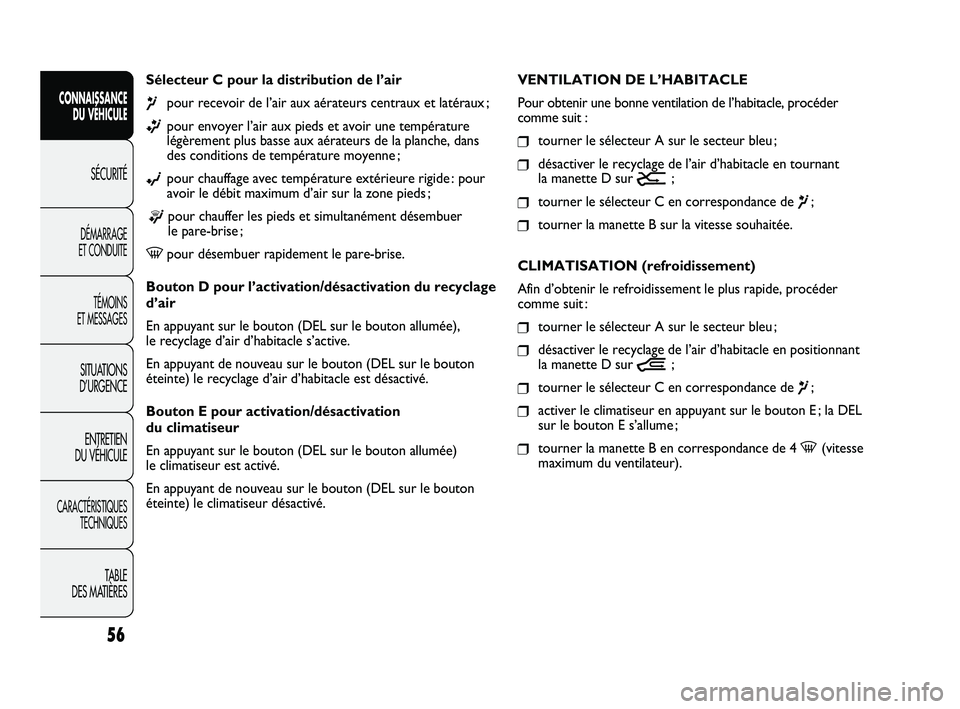 FIAT DUCATO 2009 Notice dentretien (in French) 56
Sélecteur C pour la distribution de l’air
¶pour recevoir de l’air aux aérateurs centraux et latéraux ;
ßpour envoyer l’air aux pieds et avoir une température
légèrement plus basse au FIAT DUCATO 2009 Notice dentretien (in French) 56
Sélecteur C pour la distribution de l’air
¶pour recevoir de l’air aux aérateurs centraux et latéraux ;
ßpour envoyer l’air aux pieds et avoir une température
légèrement plus basse au
