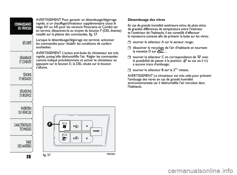 FIAT DUCATO 2009 Notice dentretien (in French) 58
F0N0185mfig. 57
Désembuage des vitres
En cas de grande humidité extérieure et/ou de pluie et/ou
de grandes différences de température entre l’intérieur
et l’extérieur de l’habitacle, FIAT DUCATO 2009 Notice dentretien (in French) 58
F0N0185mfig. 57
Désembuage des vitres
En cas de grande humidité extérieure et/ou de pluie et/ou
de grandes différences de température entre l’intérieur
et l’extérieur de l’habitacle,