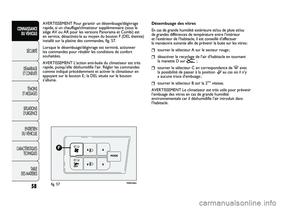 FIAT DUCATO 2010  Notice dentretien (in French) 58
F0N0185mfig. 57
Désembuage des vitres
En cas de grande humidité extérieure et/ou de pluie et/ou 
de grandes différences de température entre l’intérieur 
et l’extérieur de l’habitacle,