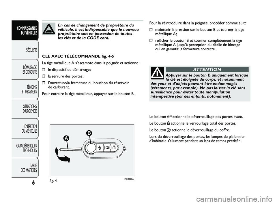 FIAT DUCATO 2009  Notice dentretien (in French) F0N0800mfig. 4
Pour la réintroduire dans la poignée, procéder comme suit :
❒maintenir la pression sur le bouton B et tourner la tige
métallique A ;
❒relâcher le bouton B et tourner complètem