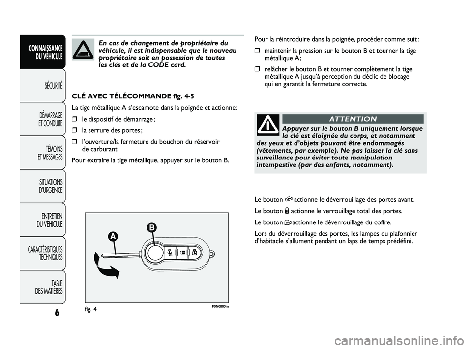 FIAT DUCATO 2010  Notice dentretien (in French) F0N0800mfig. 4
Pour la réintroduire dans la poignée, procéder comme suit :
❒maintenir la pression sur le bouton B et tourner la tige
métallique A ;
❒relâcher le bouton B et tourner complètem