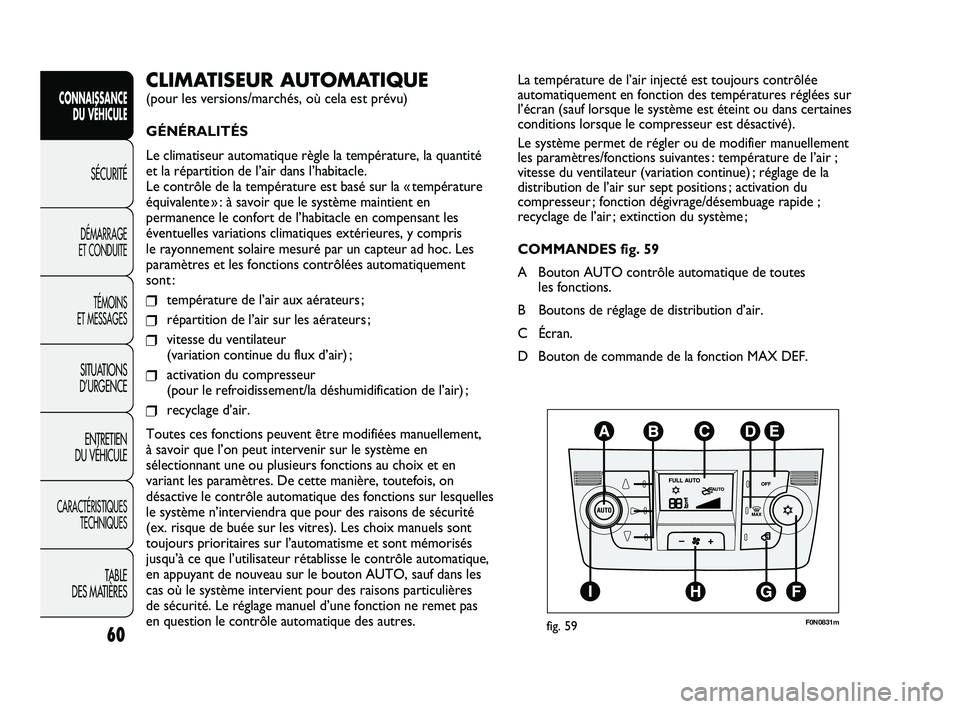 FIAT DUCATO 2010  Notice dentretien (in French) 60
La température de l’air injecté est toujours contrôlée
automatiquement en fonction des températures réglées sur
l’écran (sauf lorsque le système est éteint ou dans certaines
condition