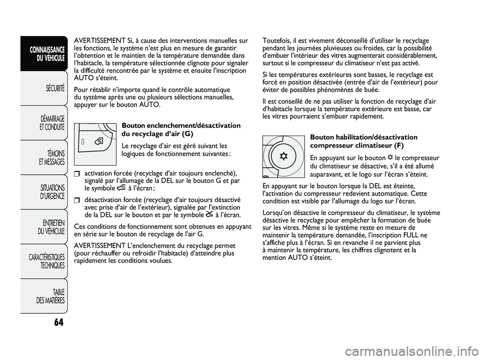 FIAT DUCATO 2010  Notice dentretien (in French) 64
SICUREZZA
AVVIAMENTO
E GUIDA
SPIE E
MESSAGGI
IN EMERGENZA
MANUTENZIONE
E CURA
DATI TECNICI
INDICE
Toutefois, il est vivement déconseillé d’utiliser le recyclage
pendant les journées pluvieuses