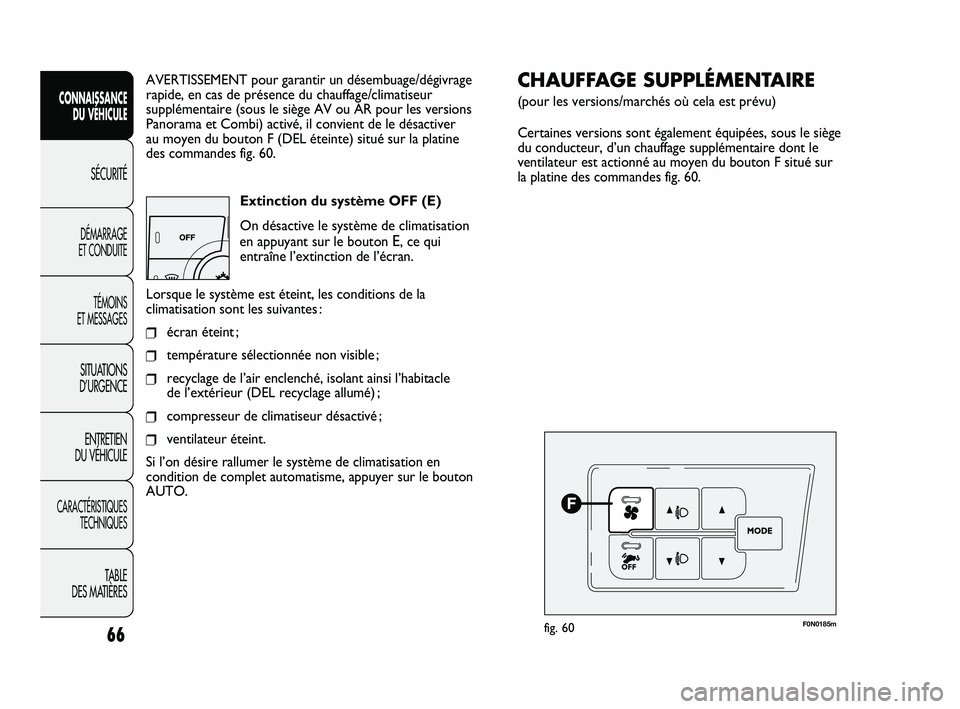 FIAT DUCATO 2010  Notice dentretien (in French) 66
SICUREZZA
AVVIAMENTO
E GUIDA
SPIE E
MESSAGGI
IN EMERGENZA
MANUTENZIONE
E CURA
DATI TECNICI
INDICE
AVERTISSEMENT pour garantir un désembuage/dégivrage
rapide, en cas de présence du chauffage/clim