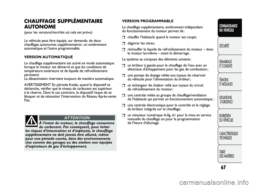 FIAT DUCATO 2010  Notice dentretien (in French) 67
SICUREZZA
AVVIAMENTO
E GUIDA
SPIE E
MESSAGGI
IN EMERGENZA
MANUTENZIONE
E CURA
DATI TECNICI
INDICE
CONNAISSANCE
DU VÉHICULE
SÉCURITÉ
DÉMARRAGE 
ET CONDUITE
TÉMOINS 
ET MESSAGES
SITUATIONS
D’U