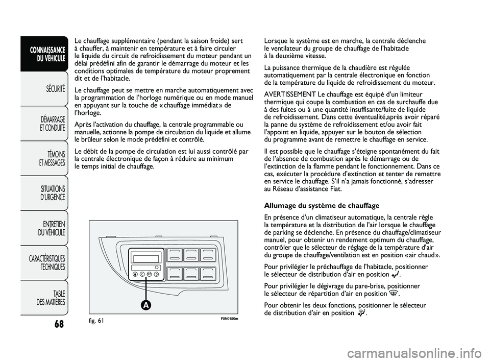 FIAT DUCATO 2010  Notice dentretien (in French) F0N0150mfig. 61
Le chauffage supplémentaire (pendant la saison froide) sert 
à chauffer, à maintenir en température et à faire circuler 
le liquide du circuit de refroidissement du moteur pendant