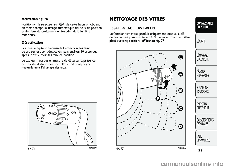 FIAT DUCATO 2010 Notice dentretien (in French) 77
SICUREZZA
AVVIAMENTO
E GUIDA
SPIE E
MESSAGGI
IN EMERGENZA
MANUTENZIONE
E CURA
DATI TECNICI
INDICE
F0N0037mfig. 76
NETTOYAGE DES VITRES
ESSUIE-GLACE/LAVE-VITRE
Le fonctionnement se produit uniqueme FIAT DUCATO 2010 Notice dentretien (in French) 77
SICUREZZA
AVVIAMENTO
E GUIDA
SPIE E
MESSAGGI
IN EMERGENZA
MANUTENZIONE
E CURA
DATI TECNICI
INDICE
F0N0037mfig. 76
NETTOYAGE DES VITRES
ESSUIE-GLACE/LAVE-VITRE
Le fonctionnement se produit uniqueme
