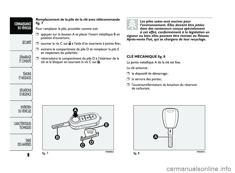 FIAT DUCATO 2010 Notice dentretien (in French) F0N0802mfig. 7F0N0337mfig. 8
CLÉ MÉCANIQUE fig. 8
La partie métallique A de la clé est fixe.
La clé actionne :
❒le dispositif de démarrage ;
❒la serrure des portes ;
❒l’ouverture/fermetu FIAT DUCATO 2010 Notice dentretien (in French) F0N0802mfig. 7F0N0337mfig. 8
CLÉ MÉCANIQUE fig. 8
La partie métallique A de la clé est fixe.
La clé actionne :
❒le dispositif de démarrage ;
❒la serrure des portes ;
❒l’ouverture/fermetu