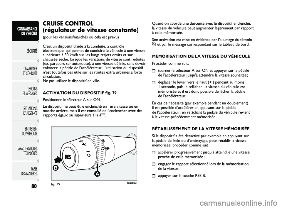 FIAT DUCATO 2010  Notice dentretien (in French) Quand on aborde une descente avec le dispositif enclenché, 
la vitesse du véhicule peut augmenter légèrement par rapport
à celle mémorisée.
Son activation est mise en évidence par l’allumage