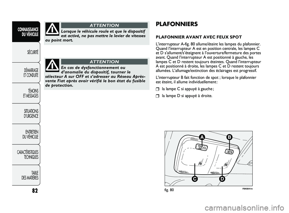 FIAT DUCATO 2009 Notice dentretien (in French) F0N0041mfig. 80
PLAFONNIERS
PLAFONNIER AVANT AVEC FEUX SPOT
L’interrupteur A-fig. 80 allume/éteint les lampes du plafonnier.
Quand l’interrupteur A est en position centrale, les lampes C
et D s FIAT DUCATO 2009 Notice dentretien (in French) F0N0041mfig. 80
PLAFONNIERS
PLAFONNIER AVANT AVEC FEUX SPOT
L’interrupteur A-fig. 80 allume/éteint les lampes du plafonnier.
Quand l’interrupteur A est en position centrale, les lampes C
et D s