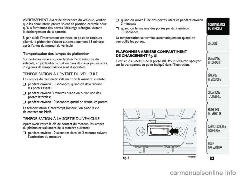FIAT DUCATO 2009 Notice dentretien (in French) 83
SICUREZZA
AVVIAMENTO
E GUIDA
SPIE E
MESSAGGI
IN EMERGENZA
MANUTENZIONE
E CURA
DATI TECNICI
INDICE
❒quand on ouvre l’une des portes latérales pendant environ
3 minutes ;
❒quand on ferme une d FIAT DUCATO 2009 Notice dentretien (in French) 83
SICUREZZA
AVVIAMENTO
E GUIDA
SPIE E
MESSAGGI
IN EMERGENZA
MANUTENZIONE
E CURA
DATI TECNICI
INDICE
❒quand on ouvre l’une des portes latérales pendant environ
3 minutes ;
❒quand on ferme une d