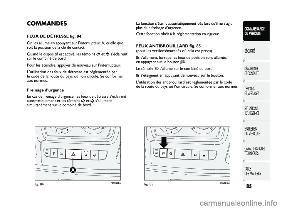 FIAT DUCATO 2010  Notice dentretien (in French) 85
SICUREZZA
AVVIAMENTO
E GUIDA
SPIE E
MESSAGGI
IN EMERGENZA
MANUTENZIONE
E CURA
DATI TECNICI
INDICE
F0N0044mfig. 84F0N0045mfig. 85
La fonction s’éteint automatiquement dès lors qu’il ne s’agi